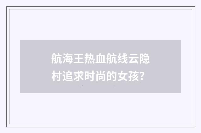 航海王热血航线云隐村追求时尚的女孩？