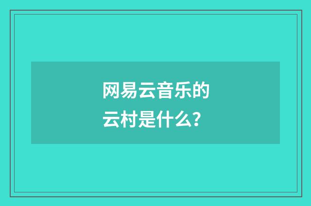 网易云音乐的云村是什么?