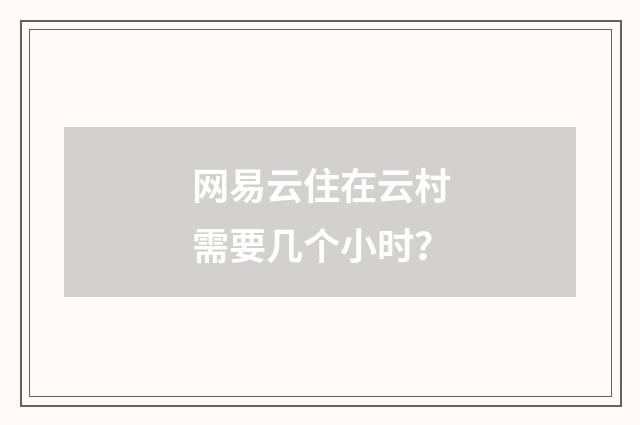 网易云住在云村需要几个小时？