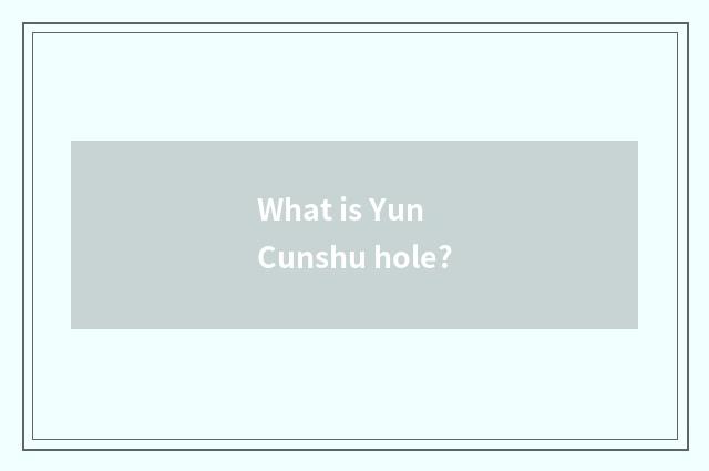 What is Yun Cunshu hole?