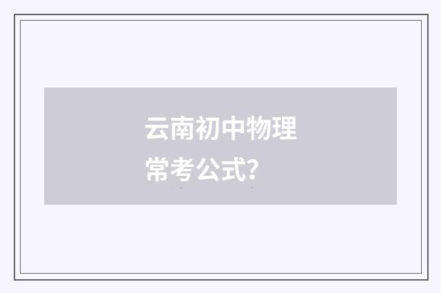 云南初中物理常考公式?