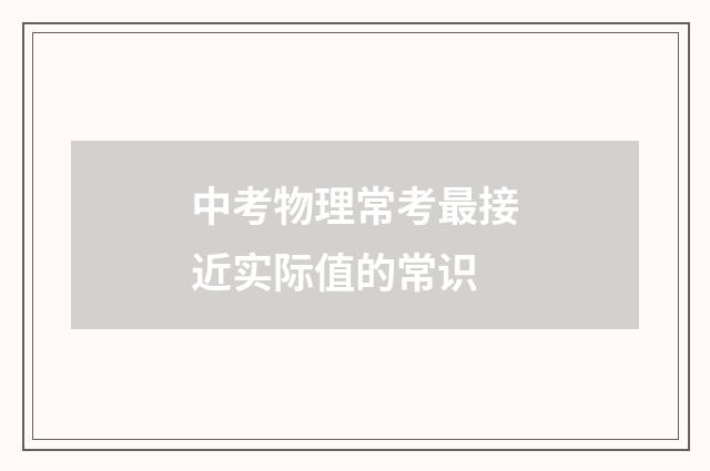 中考物理常考最接近实际值的常识