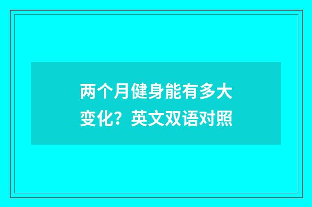 两个月健身能有多大变化?英文双语对照