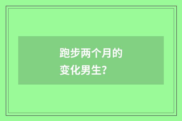 跑步两个月的变化男生？