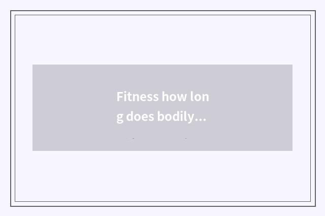 Fitness how long does bodily form happening change?