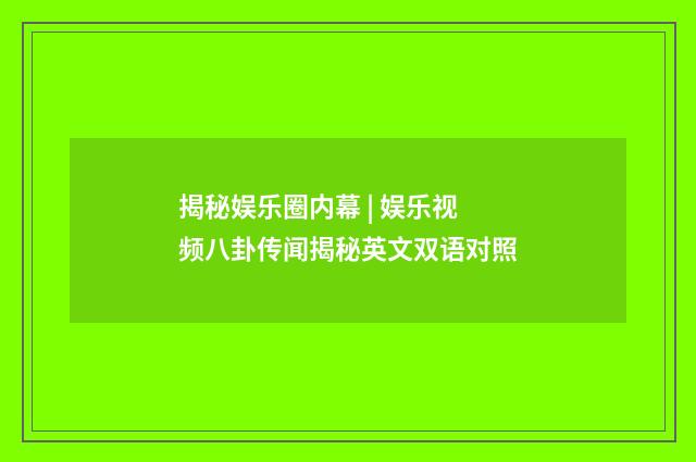 揭秘娱乐圈内幕 | 娱乐视频八卦传闻揭秘英文双语对照