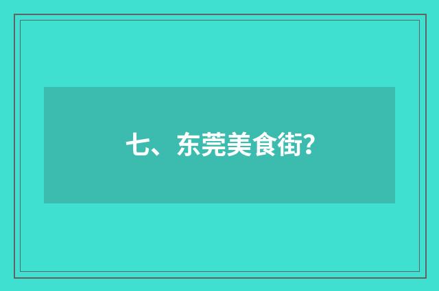七、东莞美食街?