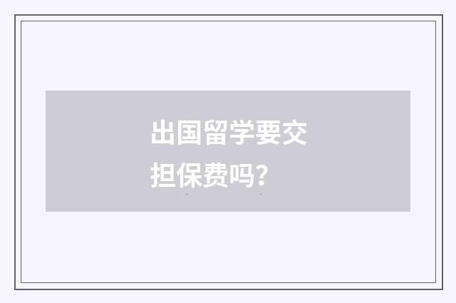 出国留学要交担保费吗?