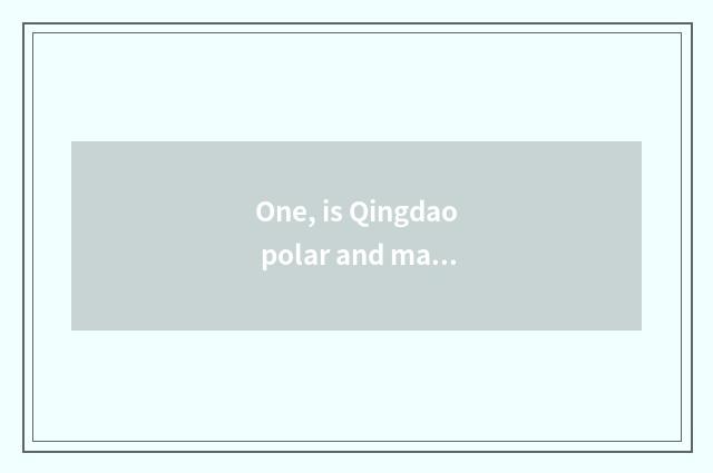 One, is Qingdao polar and marine cate street which are good?