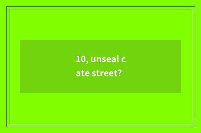 10, unseal cate street?