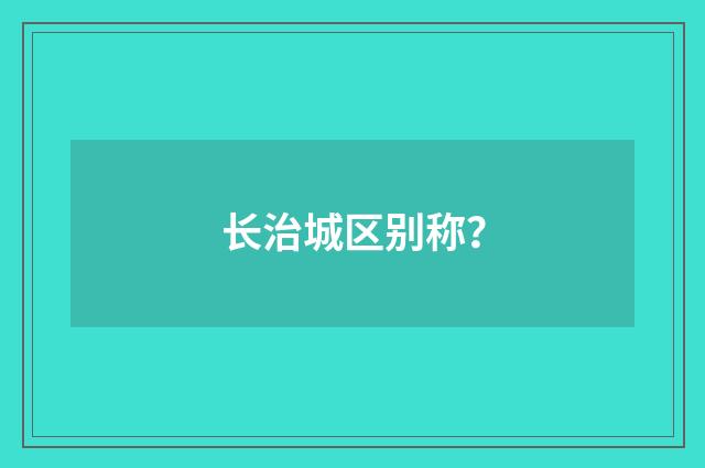 长治城区别称？
