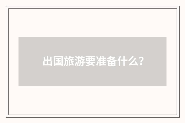 出国旅游要准备什么?