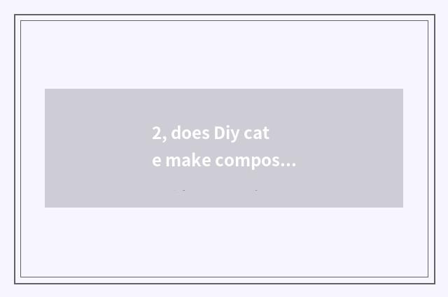 2, does Diy cate make composition comment?