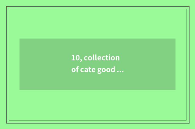 10, collection of cate good commment?