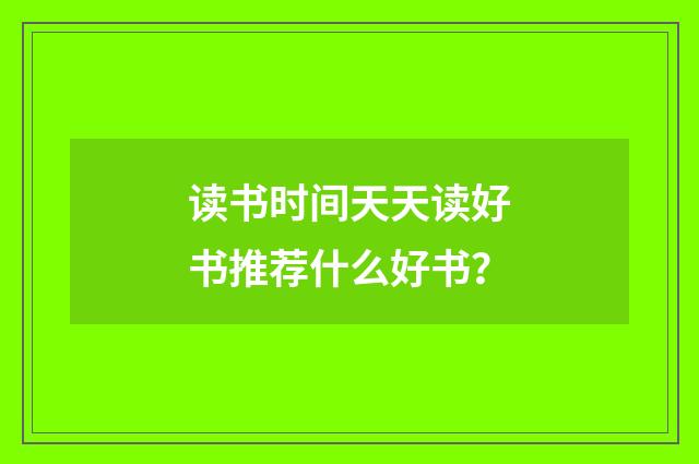 读书时间天天读好书推荐什么好书？