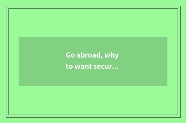 Go abroad, why to want security?