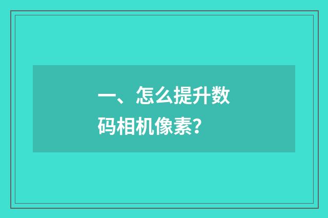 一、怎么提升数码相机像素?
