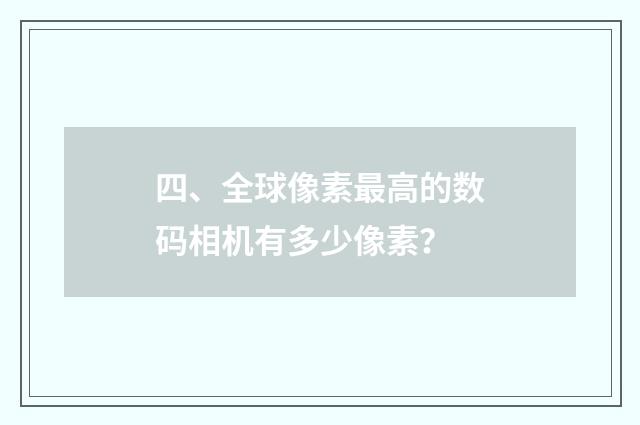 四、全球像素最高的数码相机有多少像素?