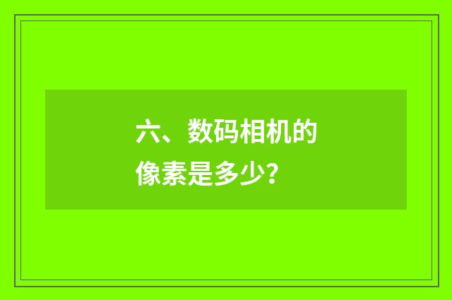 六、数码相机的像素是多少?