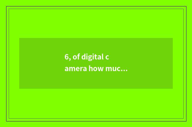 6, of digital camera how much is resembling element?