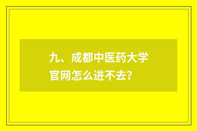 九、成都中医药大学官网怎么进不去？