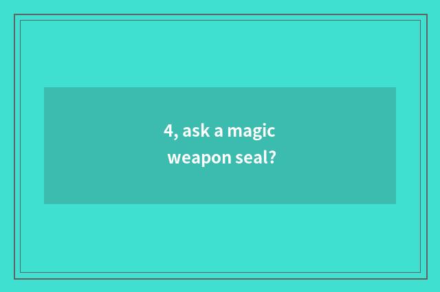 4, ask a magic weapon seal?