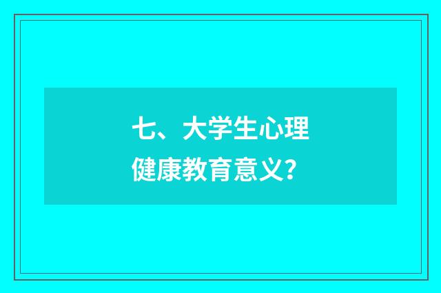 七、大学生心理健康教育意义?
