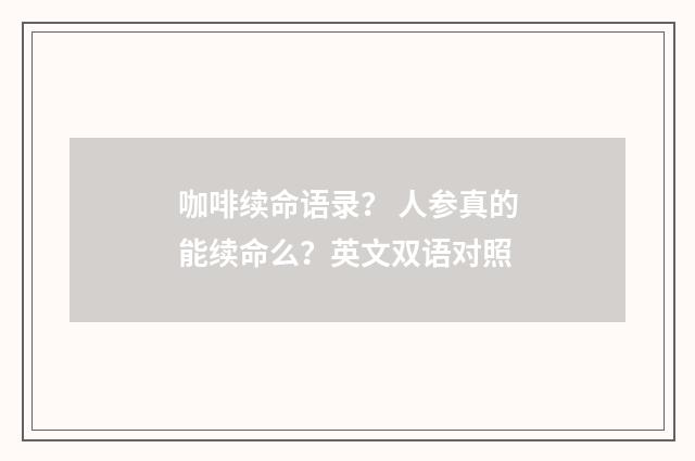 咖啡续命语录? 人参真的能续命么?英文双语对照