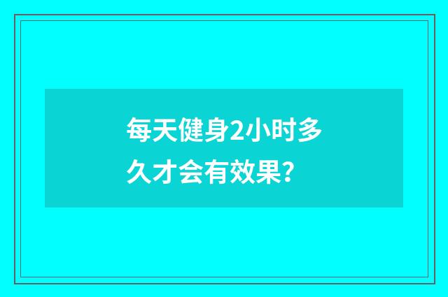 每天健身2小时多久才会有效果？