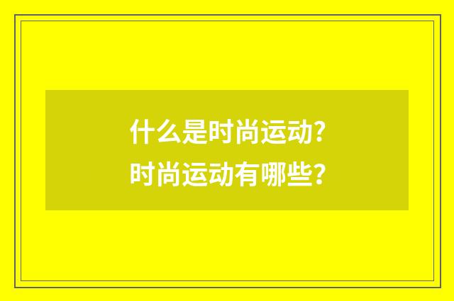 什么是时尚运动?时尚运动有哪些？