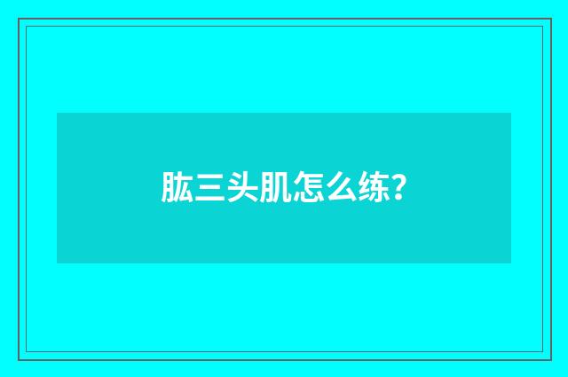 肱三头肌怎么练?