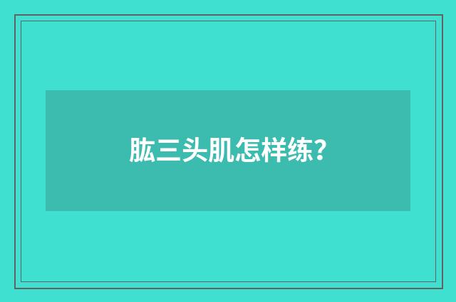 肱三头肌怎样练？