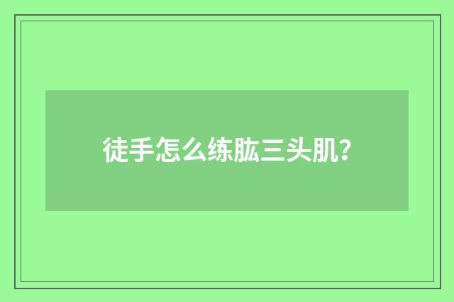徒手怎么练肱三头肌？