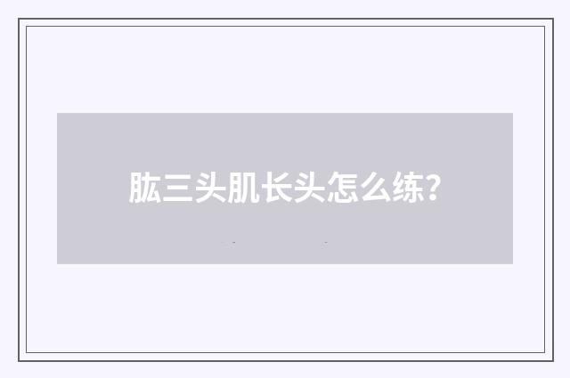 肱三头肌长头怎么练？