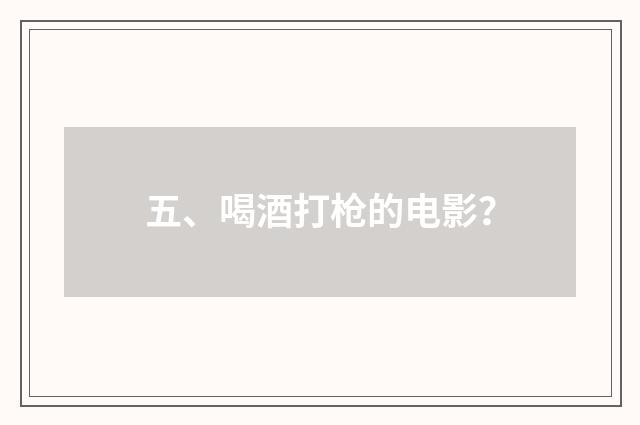 五、喝酒打枪的电影？