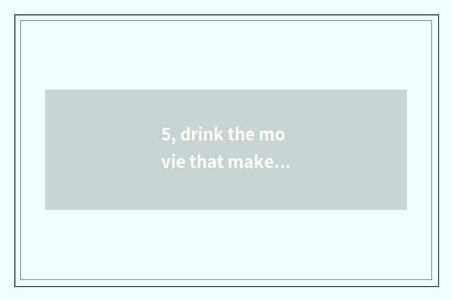 5, drink the movie that makes a gun?