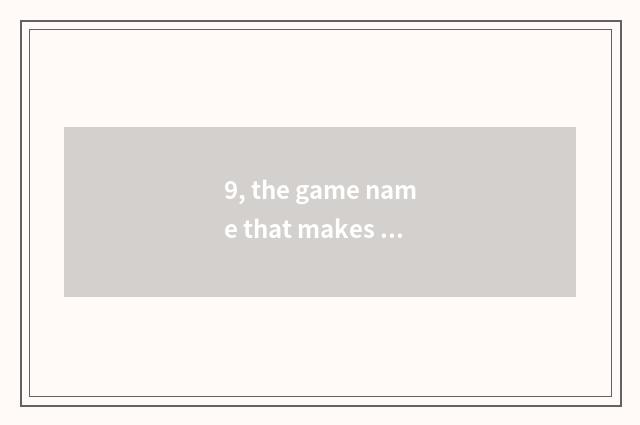 9, the game name that makes a gun?