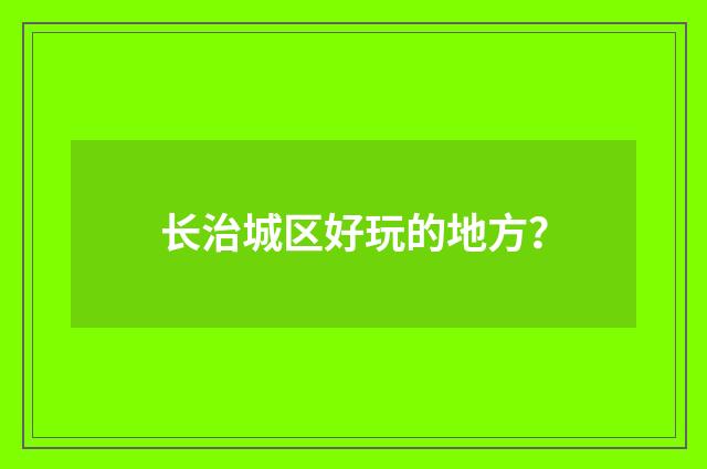 长治城区好玩的地方？