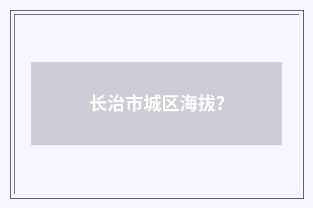 长治市城区海拔？