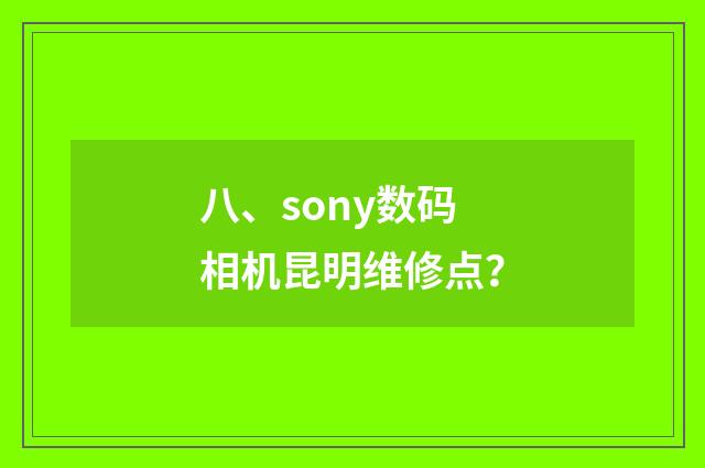 八、sony数码相机昆明维修点?