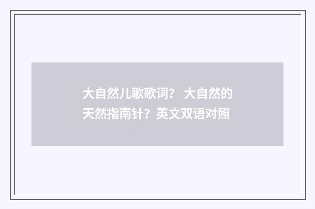 大自然儿歌歌词? 大自然的天然指南针?英文双语对照