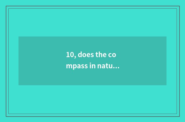 10, does the compass in nature have those?