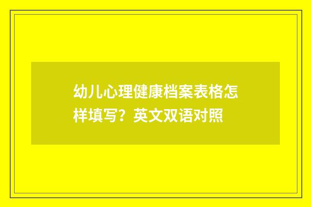 幼儿心理健康档案表格怎样填写?英文双语对照
