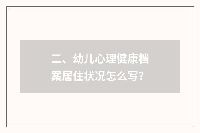二、幼儿心理健康档案居住状况怎么写?