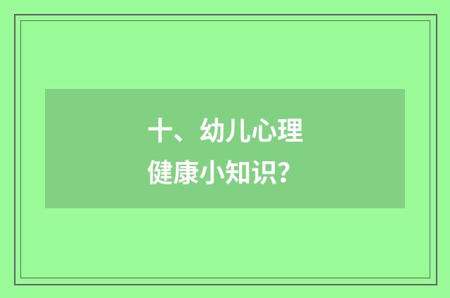 十、幼儿心理健康小知识?