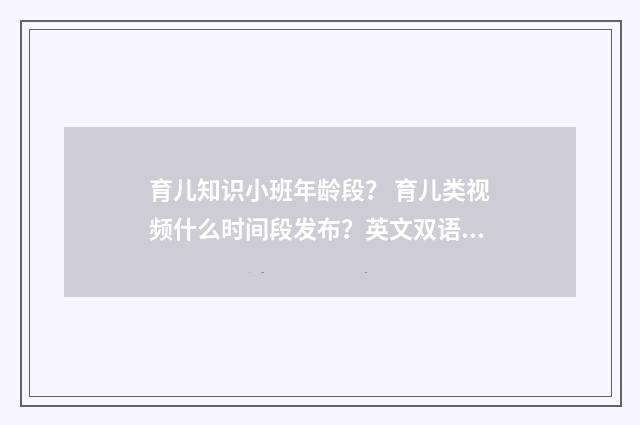 育儿知识小班年龄段？ 育儿类视频什么时间段发布？英文双语对照