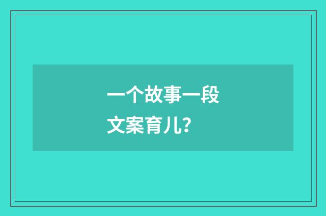 一个故事一段文案育儿?