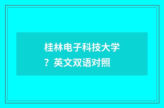 桂林电子科技大学？英文双语对照