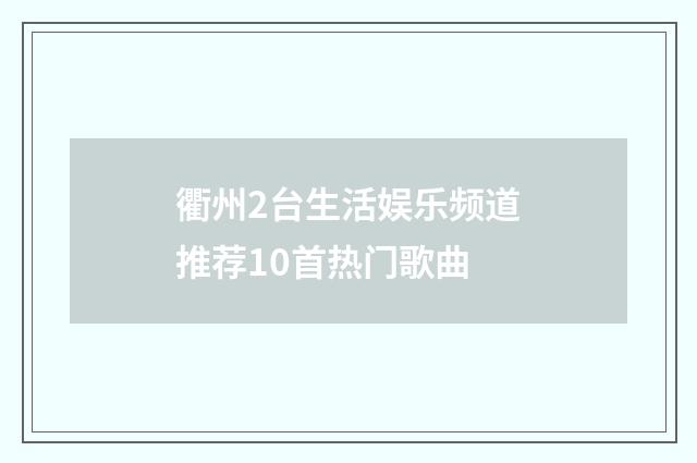 衢州2台生活娱乐频道推荐10首热门歌曲
