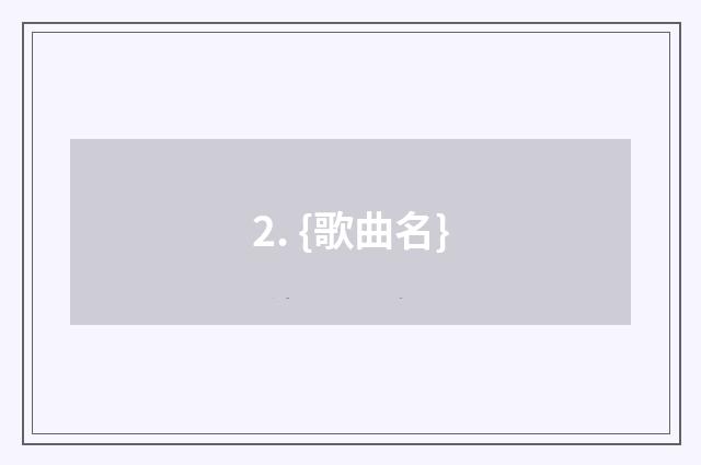 2. {歌曲名}